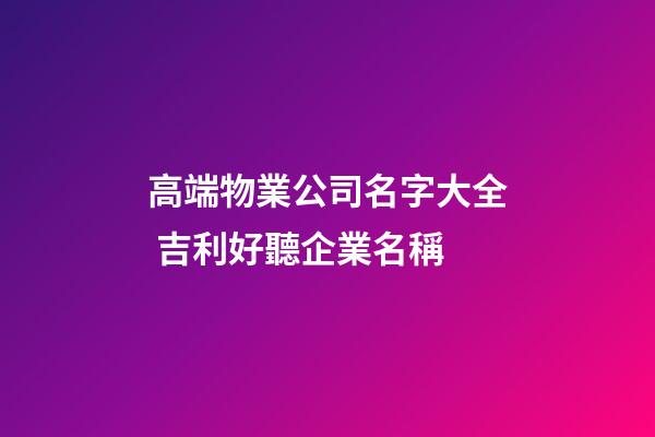 高端物業公司名字大全 吉利好聽企業名稱-第1張-公司起名-玄機派